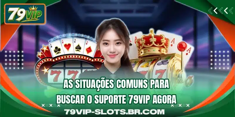 As situações comuns para buscar o suporte 79VIP agora