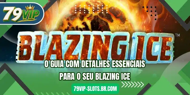 O guia com detalhes essenciais para o seu Blazing Ice