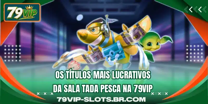 Os títulos mais lucrativos da sala Tada Pesca na 79VIP