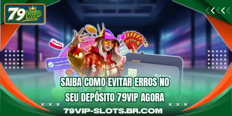 Saiba como evitar erros no seu depósito 79VIP agora