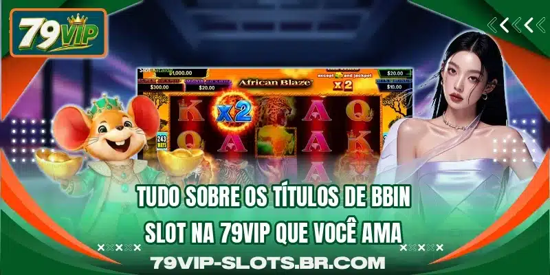 Tudo sobre os títulos de BBIN Slot na 79VIP que você ama