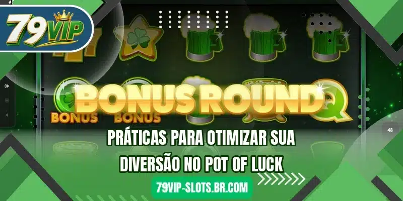 Práticas para otimizar sua diversão no Pot of Luck
